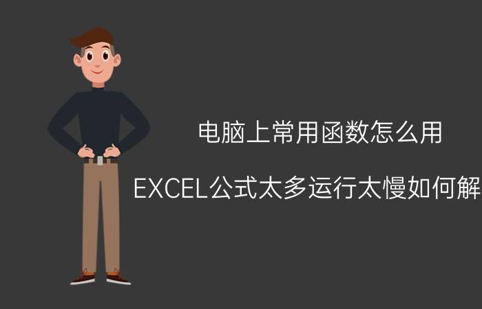 电脑上常用函数怎么用 EXCEL公式太多运行太慢如何解决？